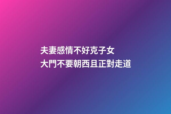 夫妻感情不好克子女  大門不要朝西且正對走道
